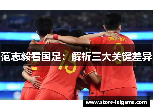 范志毅看国足:解析三大关键差异 范志毅看国足:解析三大关键差异