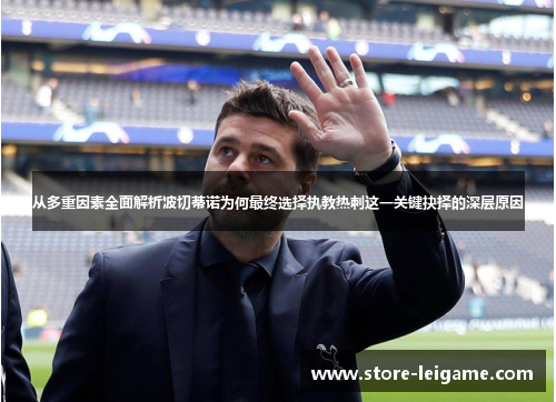 从多重因素全面解析波切蒂诺为何最终选择执教热刺这一关键抉择的深层原因 从多重因素全面解析波切蒂诺为何最终选择执教热刺这一关键抉择的深层原因