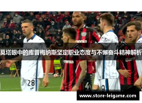 莫塔眼中的库普梅纳斯坚定职业态度与不懈奋斗精神解析