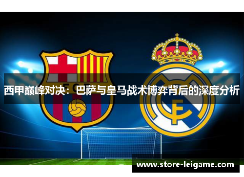 西甲巅峰对决：巴萨与皇马战术博弈背后的深度分析