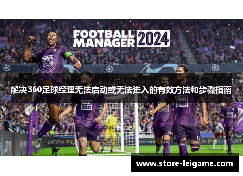 解决360足球经理无法启动或无法进入的有效方法和步骤指南 解决360足球经理无法启动或无法进入的有效方法和步骤指南