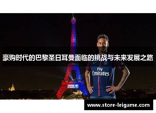 豪购时代的巴黎圣日耳曼面临的挑战与未来发展之路