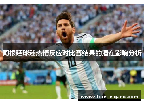 阿根廷球迷热情反应对比赛结果的潜在影响分析