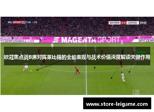 欧冠焦点战B席对阵莱比锡的全能表现与战术价值深度解读关键作用