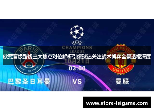 欧冠晋级路线三大焦点对位解析引爆球迷关注战术博弈全景透视深度 欧冠晋级路线三大焦点对位解析引爆球迷关注战术博弈全景透视深度