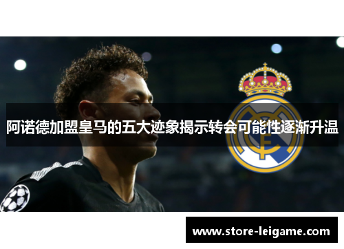 阿诺德加盟皇马的五大迹象揭示转会可能性逐渐升温 阿诺德加盟皇马的五大迹象揭示转会可能性逐渐升温