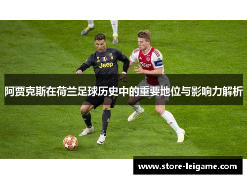 阿贾克斯在荷兰足球历史中的重要地位与影响力解析 阿贾克斯在荷兰足球历史中的重要地位与影响力解析