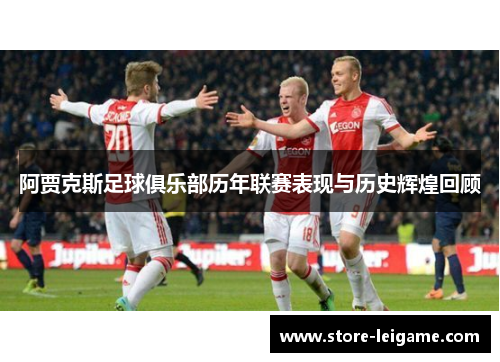 阿贾克斯足球俱乐部历年联赛表现与历史辉煌回顾 阿贾克斯足球俱乐部历年联赛表现与历史辉煌回顾