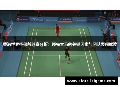 香港世界杯保龄球赛分析：领先大马的关键因素与团队表现解读