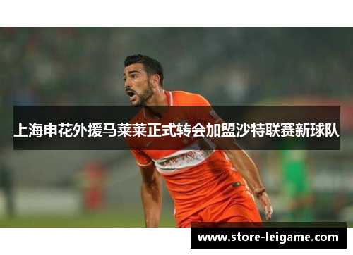 上海申花外援马莱莱正式转会加盟沙特联赛新球队 上海申花外援马莱莱正式转会加盟沙特联赛新球队