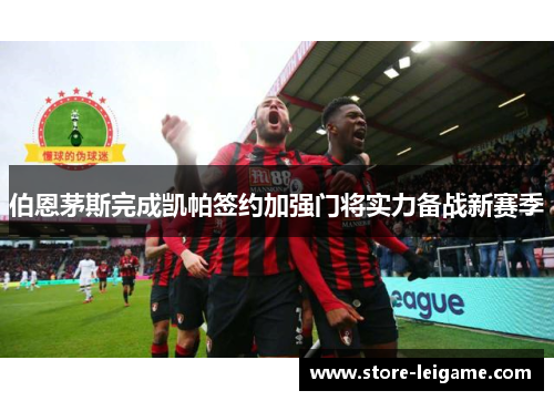 伯恩茅斯完成凯帕签约加强门将实力备战新赛季