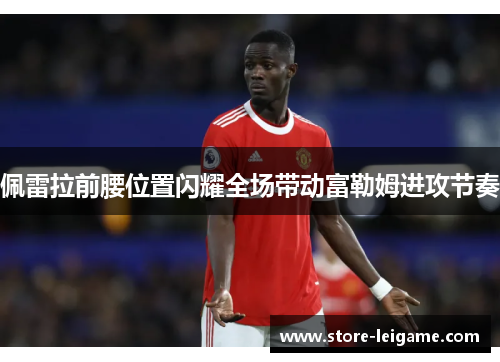 佩雷拉前腰位置闪耀全场带动富勒姆进攻节奏