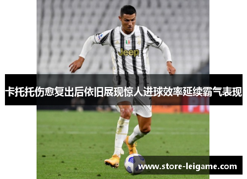 卡托托伤愈复出后依旧展现惊人进球效率延续霸气表现 卡托托伤愈复出后依旧展现惊人进球效率延续霸气表现