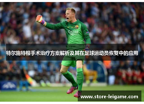 特尔施特根手术治疗方案解析及其在足球运动员恢复中的应用