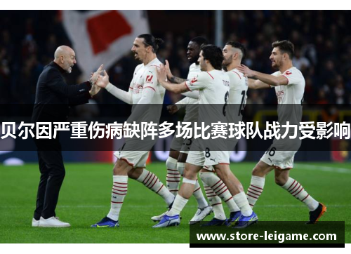 贝尔因严重伤病缺阵多场比赛球队战力受影响