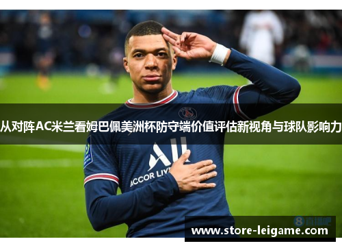 从对阵AC米兰看姆巴佩美洲杯防守端价值评估新视角与球队影响力 从对阵AC米兰看姆巴佩美洲杯防守端价值评估新视角与球队影响力