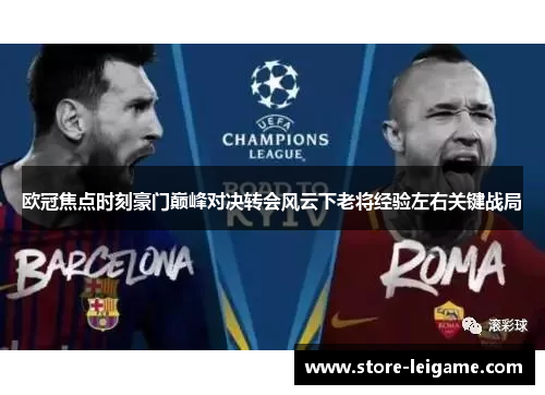 欧冠焦点时刻豪门巅峰对决转会风云下老将经验左右关键战局