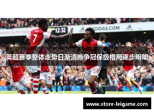英超赛季整体走势日渐清晰争冠保级格局逐步明朗 英超赛季整体走势日渐清晰争冠保级格局逐步明朗