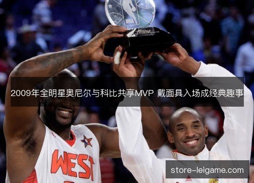 2009年全明星奥尼尔与科比共享MVP 戴面具入场成经典趣事 2009年全明星奥尼尔与科比共享MVP 戴面具入场成经典趣事